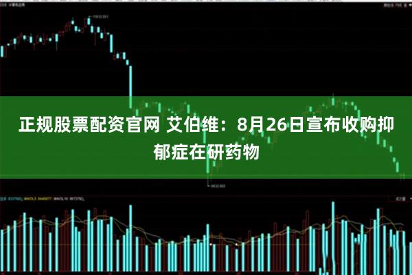 正规股票配资官网 艾伯维：8月26日宣布收购抑郁症在研药物