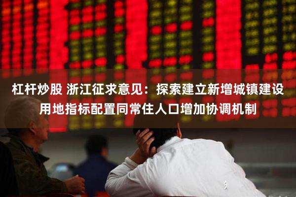 杠杆炒股 浙江征求意见：探索建立新增城镇建设用地指标配置同常住人口增加协调机制