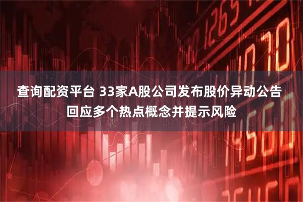 查询配资平台 33家A股公司发布股价异动公告 回应多个热点概念并提示风险